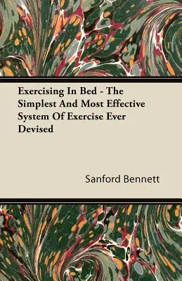 Ejercitarse en la cama - El sistema de ejercicio más sencillo y eficaz jamás ideado - Exercising In Bed - The Simplest And Most Effective System Of Exercise Ever Devised