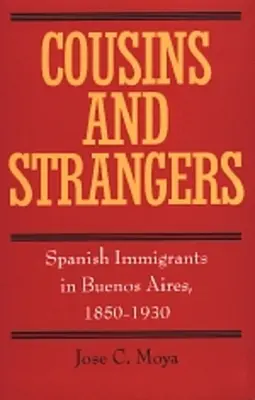 Primos y extraños: Inmigrantes españoles en Buenos Aires, 1850-1930 - Cousins and Strangers: Spanish Immigrants in Buenos Aires, 1850-1930