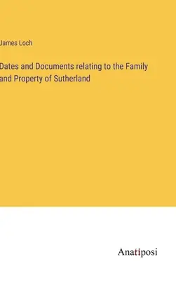 Fechas y documentos relacionados con la familia y los bienes de Sutherland - Dates and Documents relating to the Family and Property of Sutherland