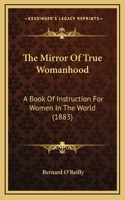 El espejo de la verdadera feminidad: Un libro de instrucción para las mujeres del mundo (1883) - The Mirror Of True Womanhood: A Book Of Instruction For Women In The World (1883)