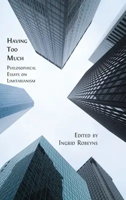 Tener demasiado: Ensayos filosóficos sobre el limitarismo - Having Too Much: Philosophical Essays on Limitarianism