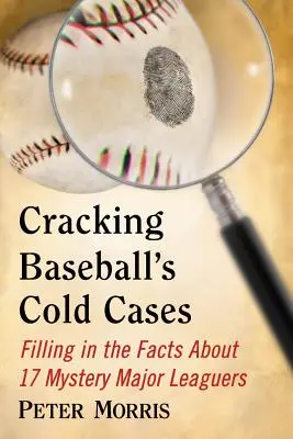 Descifrando los casos sin resolver del béisbol: Aclaración de 17 misteriosos jugadores de las Grandes Ligas - Cracking Baseball's Cold Cases: Filling in the Facts About 17 Mystery Major Leaguers