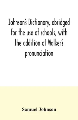 El diccionario de Johnson, abreviado para el uso de las escuelas, con la adición de la pronunciación de Walker; un resumen de sus principios de pronunciación inglesa - Johnson's dictionary, abridged for the use of schools, with the addition of Walker's pronunciation; an abstract of his principles of English pronuncia