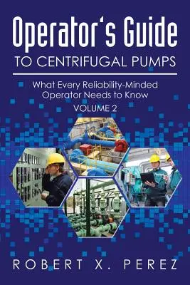 Guía del operador de bombas centrífugas, volumen 2: Lo que todo operador preocupado por la fiabilidad debe saber - Operator's Guide to Centrifugal Pumps, Volume 2: What Every Reliability-Minded Operator Needs to Know