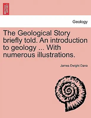 La Historia Geológica Brevemente Contada. Una Introducción a la Geología ... con Numerosas Ilustraciones. - The Geological Story Briefly Told. an Introduction to Geology ... with Numerous Illustrations.