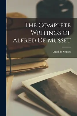 Los escritos completos de Alfred de Musset - The Complete Writings of Alfred de Musset