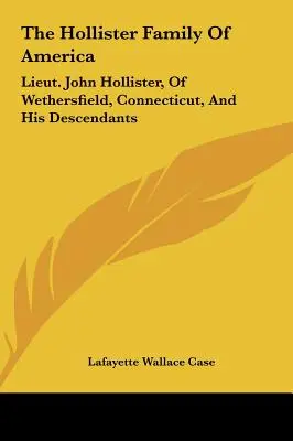 La familia Hollister de América: El Teniente John Hollister, De Wethersfield, Connecticut, Y Sus Descendientes - The Hollister Family Of America: Lieut. John Hollister, Of Wethersfield, Connecticut, And His Descendants