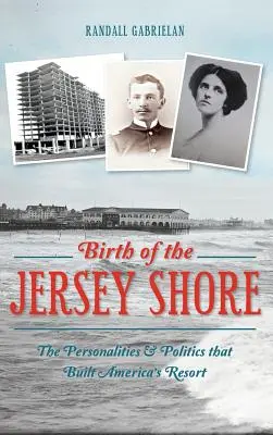 Nacimiento de la costa de Jersey: Las personalidades y la política que construyeron el balneario de Estados Unidos - Birth of the Jersey Shore: The Personalities & Politics That Built America's Resort