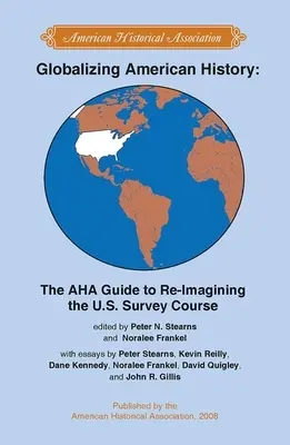 Globalizing American History: La guía de la AHA para reimaginar el curso de estudio de Estados Unidos - Globalizing American History: The AHA Guide to Re-Imagining the U.S. Survey Course