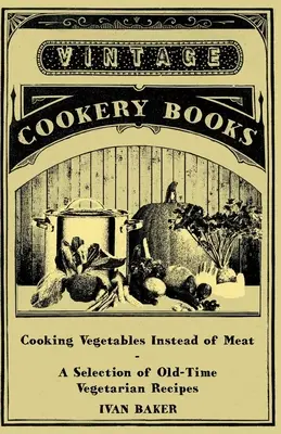 Cocinar verduras en lugar de carne - Una selección de recetas vegetarianas antiguas - Cooking Vegetables Instead of Meat - A Selection of Old-Time Vegetarian Recipes