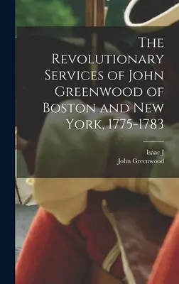 Los servicios revolucionarios de John Greenwood de Boston y Nueva York, 1775-1783 - The Revolutionary Services of John Greenwood of Boston and New York, 1775-1783