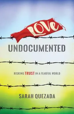 Amor indocumentado: Arriesgar la confianza en un mundo temeroso - Love Undocumented: Risking Trust in a Fearful World