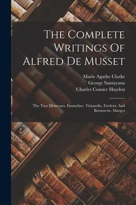 Los Escritos Completos De Alfred De Musset: Las Dos Amas. Emmeline. Tizianello. Frederic Y Bernerette. Margot - The Complete Writings Of Alfred De Musset: The Two Mistresses. Emmeline. Tizianello. Frederic And Bernerette. Margot