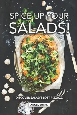 Dale sabor a tus ensaladas Descubra el encanto perdido de las ensaladas - Spice Up Your Salads!: Discover Salad's Lost Pizzazz