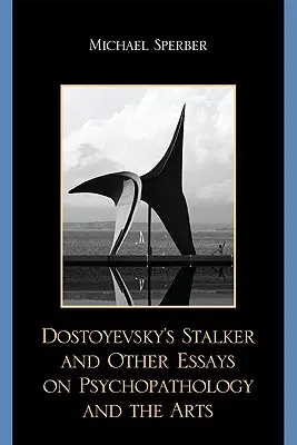 El acosador de Dostoievski y otros ensayos sobre la psicopatología y las artes - Dostoyevsky's Stalker and Other Essays on Psychopathology and the Arts