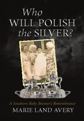 ¿Quién pulirá la plata? El recuerdo de un Baby Boomer sureño - Who Will Polish the Silver?: A Southern Baby Boomer's Remembrance