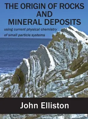 El origen de las rocas y los yacimientos minerales: la química física actual de los sistemas de partículas pequeñas - The Origin of Rocks and Mineral Deposit: using current physical chemistry of small particle systems