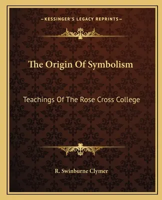 El Origen Del Simbolismo: Enseñanzas Del Colegio De La Rosa Cruz - The Origin Of Symbolism: Teachings Of The Rose Cross College