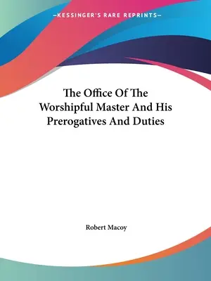 El Cargo Del Venerable Maestro Y Sus Prerrogativas Y Deberes - The Office Of The Worshipful Master And His Prerogatives And Duties