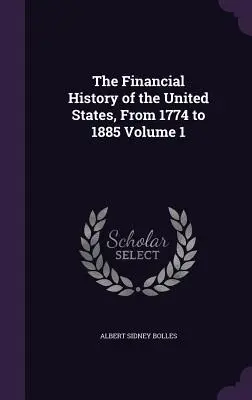 The Financial History of the United States, From 1774 to 1885 Volumen 1 - The Financial History of the United States, From 1774 to 1885 Volume 1