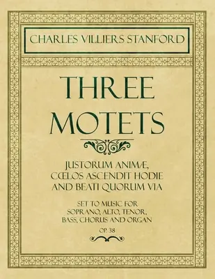 Tres Motetes - Justorum Anim, Coelos Ascendit Hodie y Beati Quorum Via - Musicalizados para Soprano, Alto, Tenor, Bajo, Coro y Órgano - Op.38 - Three Motets - Justorum Anim, Coelos Ascendit Hodie and Beati Quorum Via - Set to Music for Soprano, Alto, Tenor, Bass, Chorus and Organ - Op.38