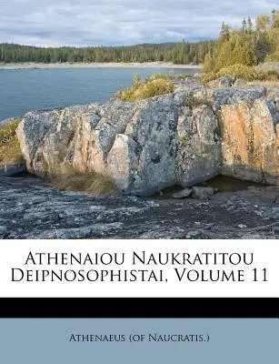 Athenaiou Naukratitou Deipnosophistai, volumen 11 (Naucratis ). Ateneo - Athenaiou Naukratitou Deipnosophistai, Volume 11 (Naucratis ). Athenaeus