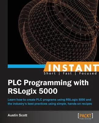 Programación instantánea de PLC con RSLogix 5000: Aprenda a crear programas de PLC utilizando RSLogix 5000 y las mejores prácticas de la industria utilizando herramientas sencillas y prácticas. - Instant PLC Programming with RSLogix 5000: Learn how to create PLC programs using RSLogix 5000 and the industry's best practices using simple, hands-o