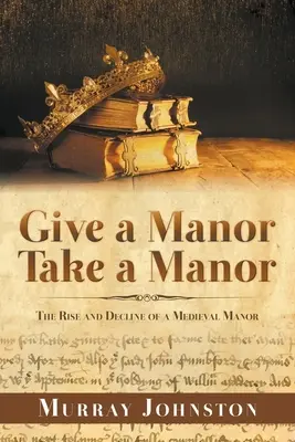 Regala un señorío Llévate un señorío: Auge y decadencia de una mansión medieval - Give a Manor Take a Manor: The Rise and Decline of a Medieval Manor