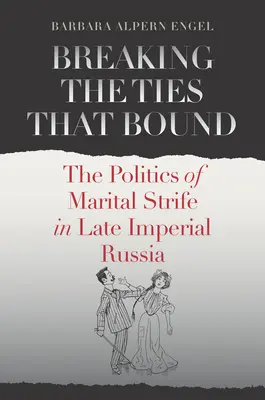 Breaking the Ties That Bound: La política de los conflictos matrimoniales en la Rusia imperial tardía - Breaking the Ties That Bound: The Politics of Marital Strife in Late Imperial Russia