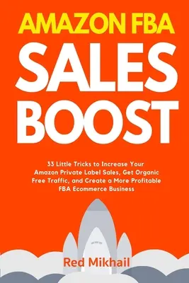 Amazon FBA Sales Boost: 33 Little Tricks to Increase Your Amazon Private Label Sales, Get Organic Free Traffic, and Create a More Profitable F