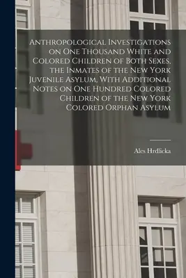 Investigaciones antropológicas sobre mil niños blancos y de color de ambos sexos, internos en el Asilo de Menores de Nueva York, con información adicional - Anthropological Investigations on one Thousand White and Colored Children of Both Sexes, the Inmates of the New York Juvenile Asylum, With Additional