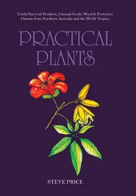 Plantas prácticas: Productos Útiles de Supervivencia, Alimentos Inusuales, Madera y Amuletos Protectores del Norte de Australia y los Trópicos del Mundo. - Practical Plants: Useful Survival Products, Unusual Foods, Wood & Protective Charms from Northern Australia and the World Tropics.