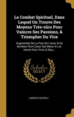 El Combate Espiritual, En El Que Se Encuentran Medios Para Vencer Sus Pasiones Y Vencer El Vicio: Augmente De La Paix De L'ame, & Du Bo - Le Combat Spirituel, Dans Lequel On Trouve Des Moyens Trs-srs Pour Vaincre Ses Passions, & Triompher Du Vice: Augmente De La Paix De L'ame, & Du Bo