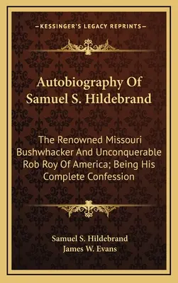 Autobiografía de Samuel S. Hildebrand: El Renombrado Bushwhacker De Missouri E Inconquistable Rob Roy De América; Siendo Su Confesión Completa - Autobiography Of Samuel S. Hildebrand: The Renowned Missouri Bushwhacker And Unconquerable Rob Roy Of America; Being His Complete Confession