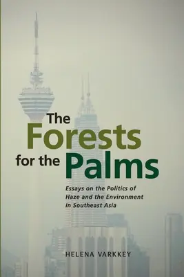 Los bosques por las palmeras: Ensayos sobre la política de la niebla y el medio ambiente en el sudeste asiático - The Forests for the Palms: Essays on the Politics of Haze and the Environment in Southeast Asia