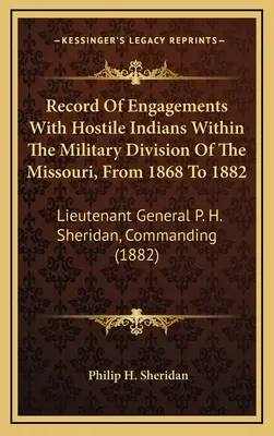 Registro De Enfrentamientos Con Indios Hostiles Dentro De La División Militar Del Missouri, De 1868 A 1882: Teniente General P. H. Sheridan, Comandante - Record Of Engagements With Hostile Indians Within The Military Division Of The Missouri, From 1868 To 1882: Lieutenant General P. H. Sheridan, Command