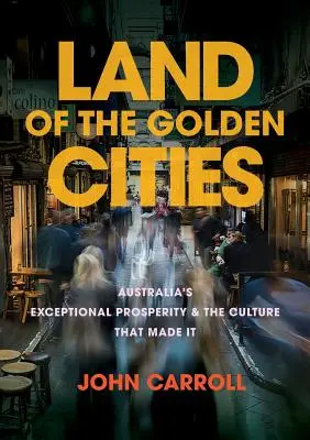 El país de las ciudades doradas: La excepcional prosperidad de Australia y la cultura que la hizo posible - Land of the Golden Cities: Australia's Exceptional Prosperity & the Culture That Made It