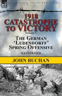 1918-De la catástrofe a la victoria: Volumen 1-La ofensiva alemana de primavera «Ludendorff - 1918-Catastrophe to Victory: Volume 1-The German 'Ludendorff' Spring Offensive