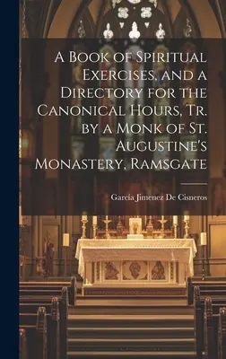 A Book of Spiritual Exercises, and a Directory for the Canonical Hours, Tr. by a Monk of St. Augustine's Monastery, Ramsgate (Libro de ejercicios espirituales y directorio de las horas canónicas, traducido por un monje del monasterio de San Agustín, Ramsgate) - A Book of Spiritual Exercises, and a Directory for the Canonical Hours, Tr. by a Monk of St. Augustine's Monastery, Ramsgate