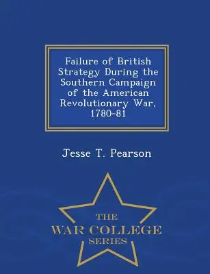 Fracaso de la estrategia británica durante la Campaña del Sur de la Guerra Revolucionaria Americana, 1780-81 - War College Series - Failure of British Strategy During the Southern Campaign of the American Revolutionary War, 1780-81 - War College Series