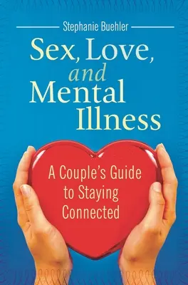 Sexo, amor y enfermedad mental: Guía de la pareja para mantenerse conectada - Sex, Love, and Mental Illness: A Couple's Guide to Staying Connected