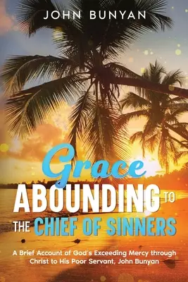 Gracia abundante para el primero de los pecadores: Breve relato de la infinita misericordia de Dios por medio de Cristo hacia su pobre siervo, John Bunyan - Grace Abounding to the Chief of Sinners: A Brief Account of God's Exceeding Mercy through Christ to His Poor Servant, John Bunyan