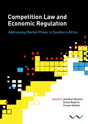 Derecho de la competencia y regulación económica en África Austral: Addressing Market Power in Southern Africa - Competition Law and Economic Regulation in Southern Africa: Addressing Market Power in Southern Africa