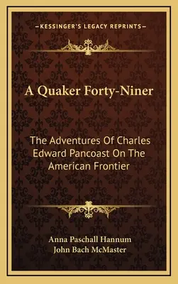 A Quaker Forty-Niner: Las aventuras de Charles Edward Pancoast en la frontera americana - A Quaker Forty-Niner: The Adventures Of Charles Edward Pancoast On The American Frontier