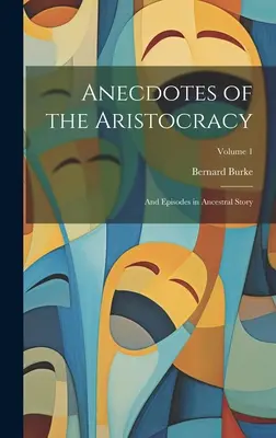 Anécdotas de la aristocracia: And Episodes in Ancestral Story; Volumen 1 - Anecdotes of the Aristocracy: And Episodes in Ancestral Story; Volume 1