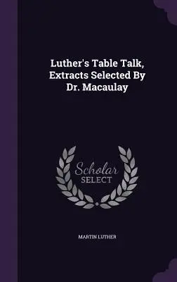 Luther's Table Talk, Extractos Seleccionados Por El Dr. Macaulay - Luther's Table Talk, Extracts Selected By Dr. Macaulay