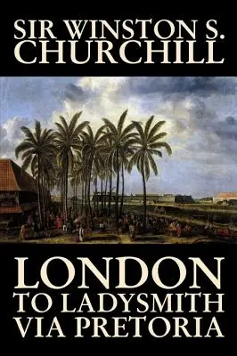 De Londres a Ladysmith pasando por Pretoria por Winston S. Churchill, Biografía y Autobiografía, Historia, Militar, Mundo - London to Ladysmith Via Pretoria by Winston S. Churchill, Biography & Autobiography, History, Military, World