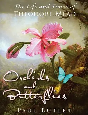 Orquídeas y mariposas: Vida y época de Theodore Mead - Orchids and Butterflies: The Life and Times of Theodore Mead