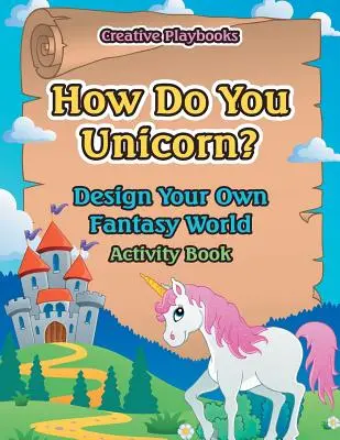 ¿Cómo se hace un unicornio? Diseña tu propio mundo de fantasía Libro de actividades - How Do You Unicorn? Design Your Own Fantasy World Activity Book