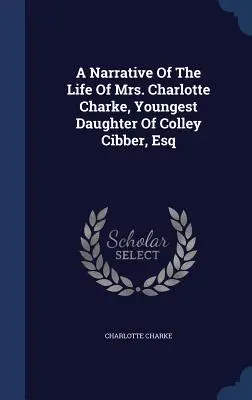 Una narración de la vida de la Sra. Charlotte Charke, hija menor de Colley Cibber, Esq. - A Narrative Of The Life Of Mrs. Charlotte Charke, Youngest Daughter Of Colley Cibber, Esq